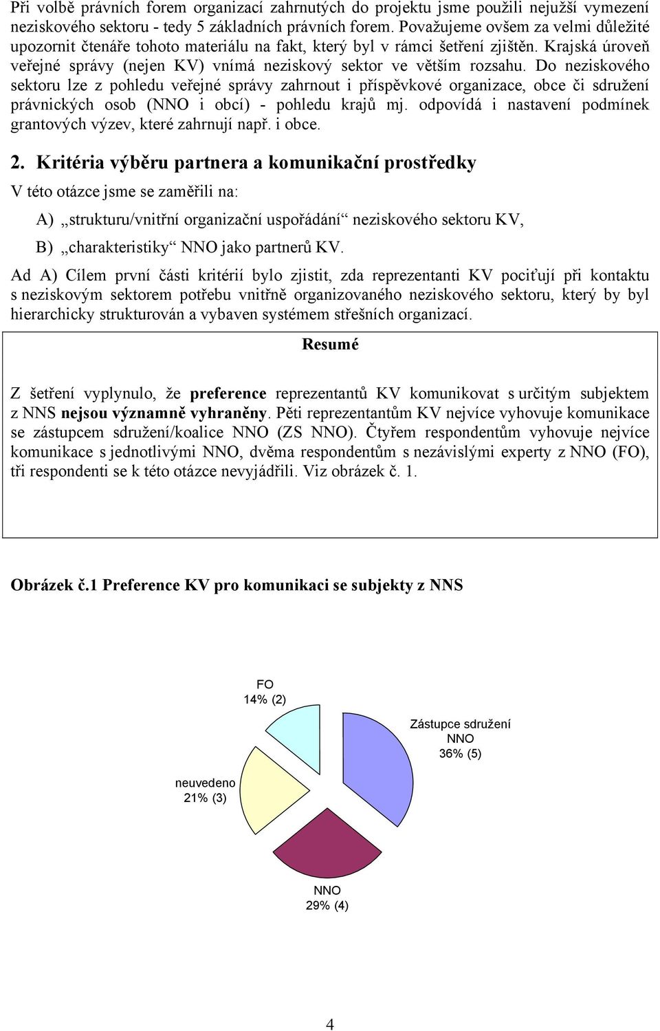 Do neziskového sektoru lze z pohledu veřejné správy zahrnout i příspěvkové organizace, obce či sdružení právnických osob (NNO i obcí) - pohledu krajů mj.