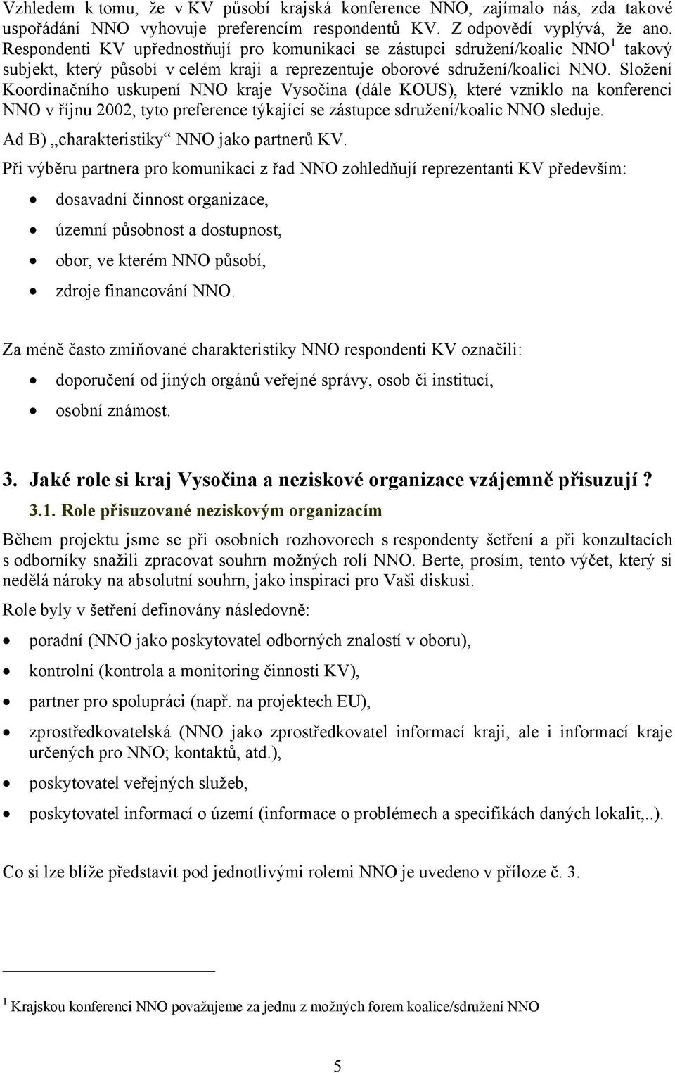 Složení Koordinačního uskupení NNO kraje Vysočina (dále KOUS), které vzniklo na konferenci NNO v říjnu 2002, tyto preference týkající se zástupce sdružení/koalic NNO sleduje.