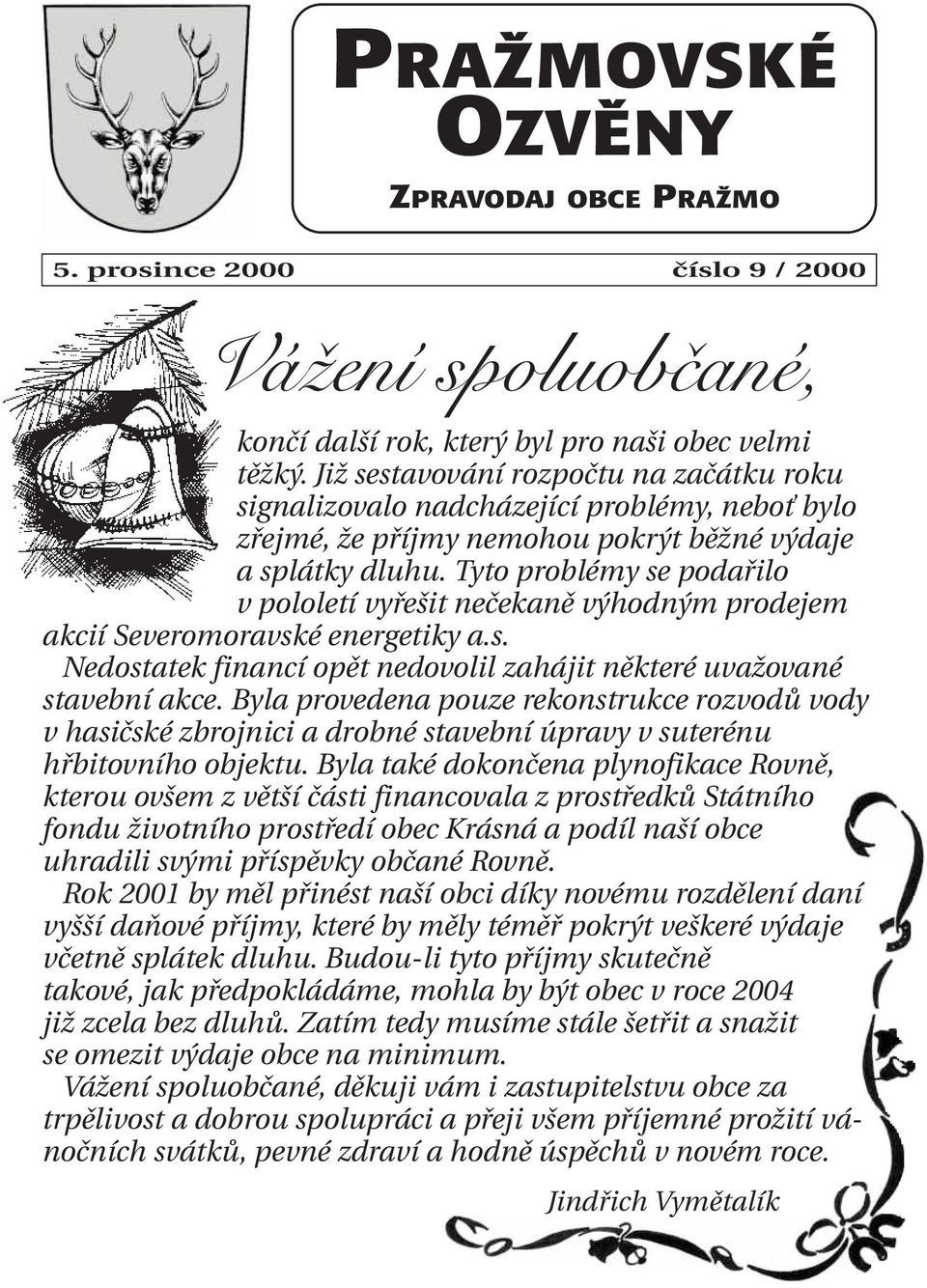 Tyto problémy se podařilo v pololetí vyřešit nečekaně výhodným prodejem akcií Severomoravské energetiky a.s. Nedostatek financí opět nedovolil zahájit některé uvažované stavební akce.