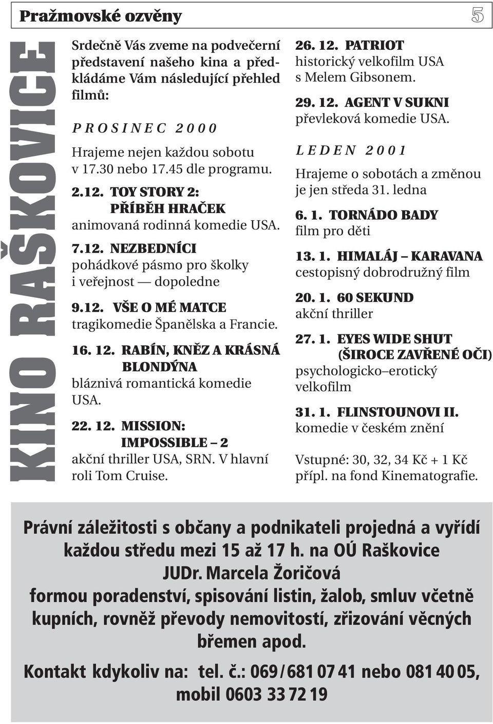 16. 12. RABÍN, KNĚZ A KRÁSNÁ BLONDÝNA bláznivá romantická komedie USA. 22. 12. MISSION: IMPOSSIBLE 2 akční thriller USA, SRN. V hlavní roli Tom Cruise. 26. 12. PATRIOT historický velkofilm USA s Melem Gibsonem.