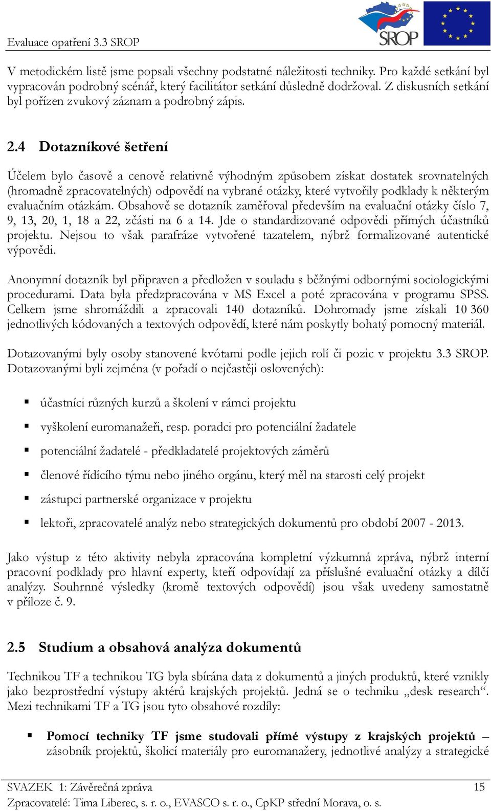 4 Dotazníkové šetření Účelem bylo časově a cenově relativně výhodným způsobem získat dostatek srovnatelných (hromadně zpracovatelných) odpovědí na vybrané otázky, které vytvořily podklady k některým