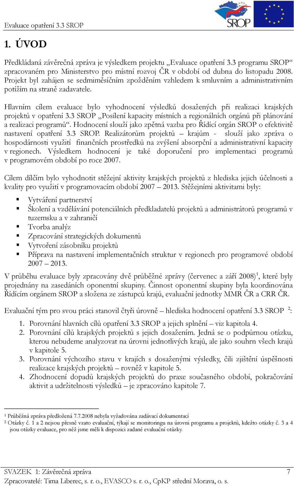 Hlavním cílem evaluace bylo vyhodnocení výsledků dosažených při realizaci krajských projektů v opatření 3.3 SROP Posílení kapacity místních a regionálních orgánů při plánování a realizaci programů.