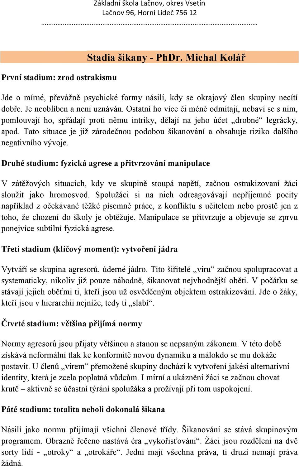 Tato situace je již zárodečnou podobou šikanování a obsahuje riziko dalšího negativního vývoje.