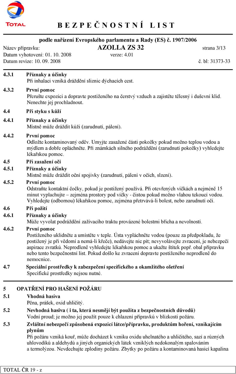 Umyjte zasaţené části pokoţky pokud moţno teplou vodou a mýdlem a dobře opláchněte. Při známkách silného podráţdění (zarudnutí pokoţky) vyhledejte lékařskou pomoc. 4.5 