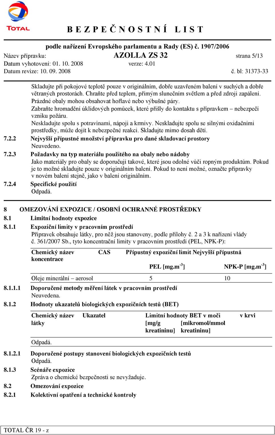 Zabraňte hromadění úklidových pomůcek, které přišly do kontaktu s přípravkem nebezpečí vzniku poţáru. Neskladujte spolu s potravinami, nápoji a krmivy.