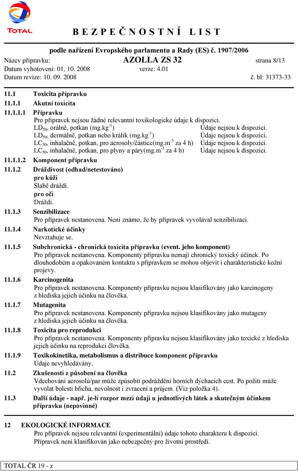 m -3 za 4 h) Údaje nejsou k dispozici. LC 50, inhalačně, potkan, pro plyny a páry(mg.m -3 za 4 h) Údaje nejsou k dispozici. 11.1.1.2 Komponent přípravku 11.1.2 Dráţdivost (odhad/netestováno) pro kůţi Slabě dráţdí.