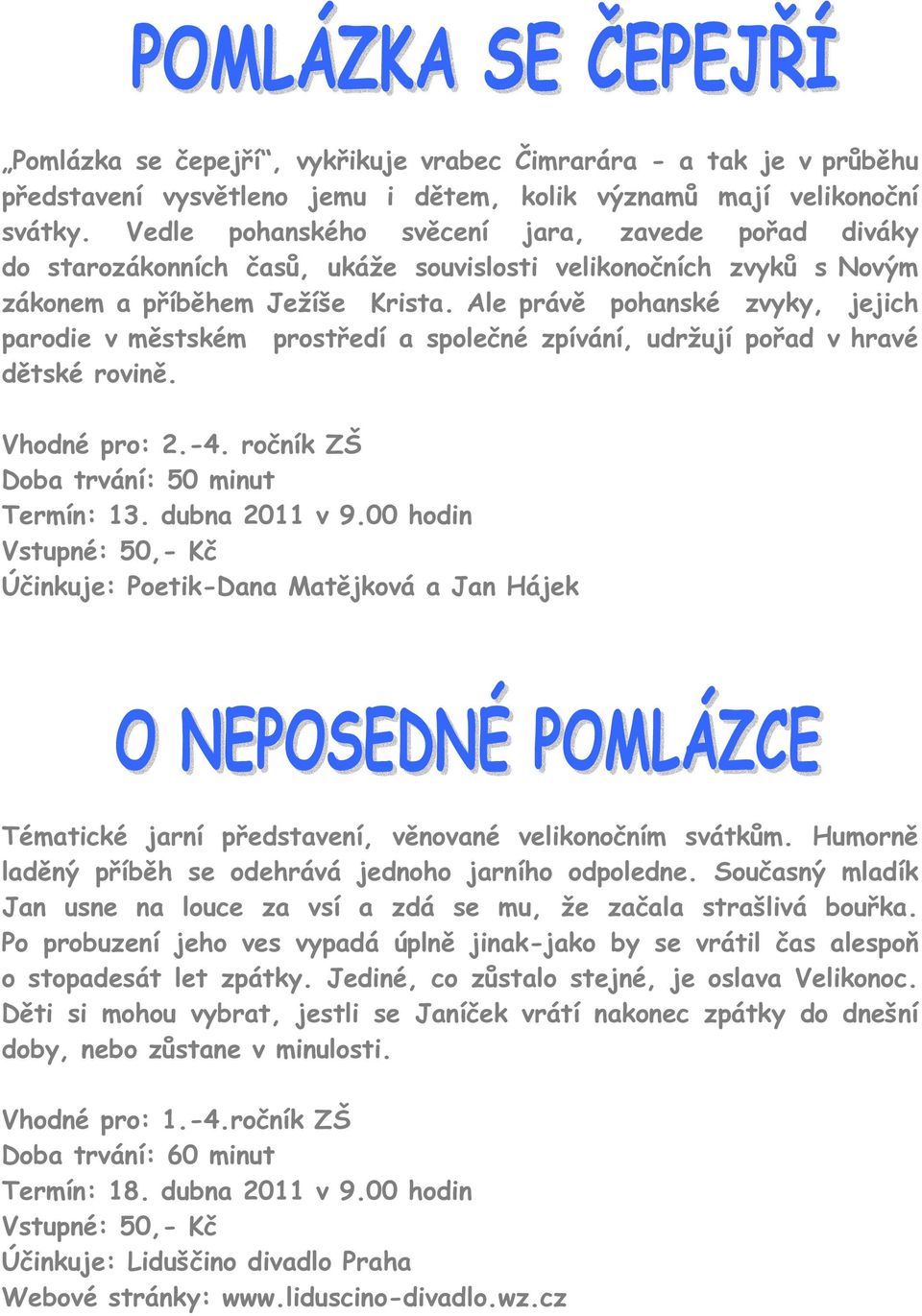 Ale právě pohanské zvyky, jejich parodie v městském prostředí a společné zpívání, udržují pořad v hravé dětské rovině. Vhodné pro: 2.-4. ročník ZŠ Doba trvání: 50 minut Termín: 13. dubna 2011 v 9.