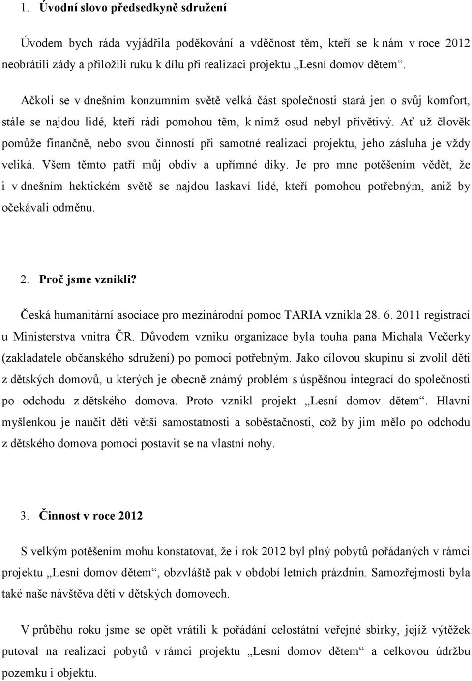 Ať už člověk pomůže finančně, nebo svou činností při samotné realizaci projektu, jeho zásluha je vždy veliká. Všem těmto patří můj obdiv a upřímné díky.