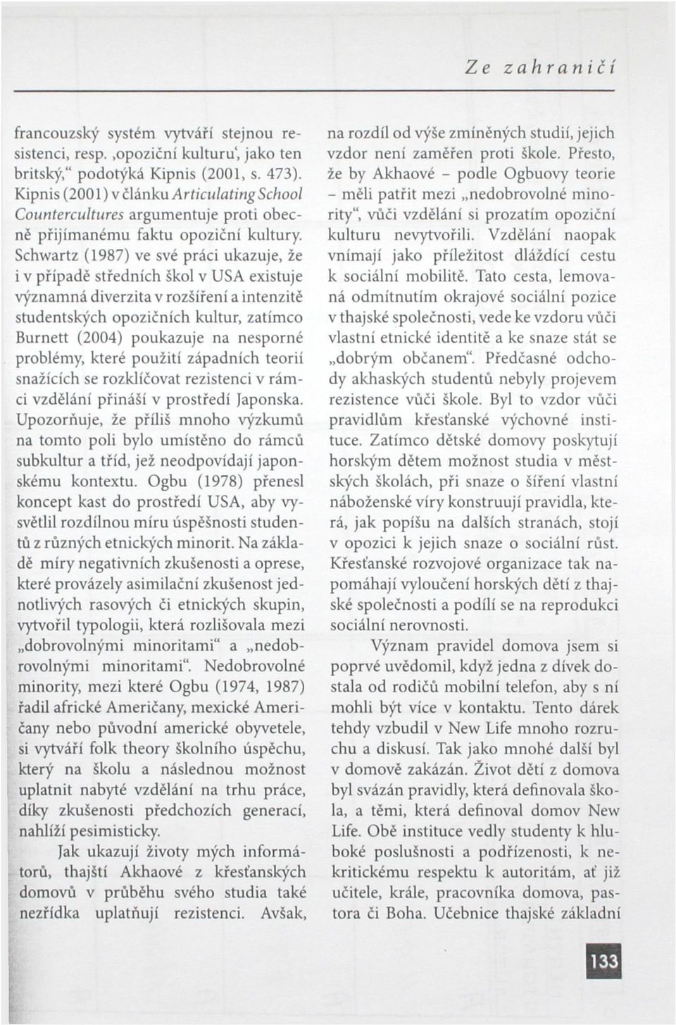 Schwartz (1987) ve své práci ukazuje, že i v případě středních škol v USA existuje významná diverzita v rozšíření a intenzitě studentských opozičních kultur, zatímco Burnett (2004) poukazuje na