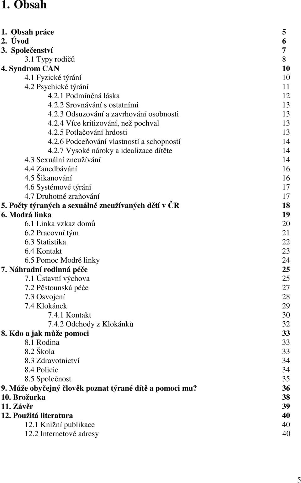 4 Zanedbávání 16 4.5 Šikanování 16 4.6 Systémové týrání 17 4.7 Druhotné zraňování 17 5. Počty týraných a sexuálně zneužívaných dětí v ČR 18 6. Modrá linka 19 6.1 Linka vzkaz domů 20 6.