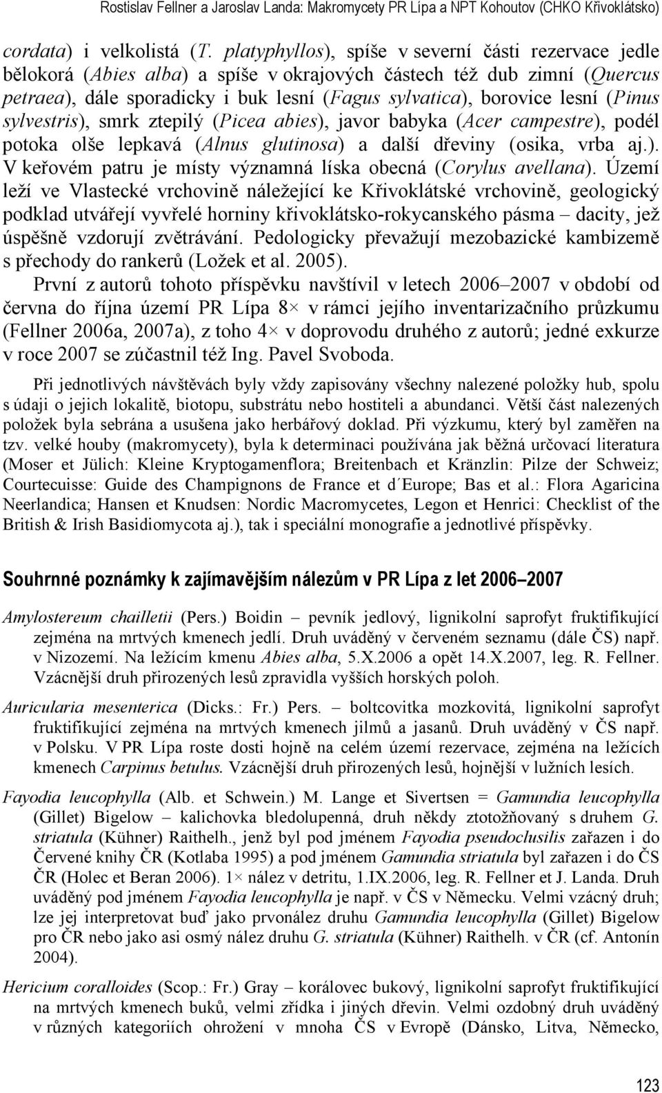 (Pinus sylvestris), smrk ztepilý (Picea abies), javor babyka (Acer campestre), podél potoka olše lepkavá (Alnus glutinosa) a další dřeviny (osika, vrba aj.). V keřovém patru je místy významná líska obecná (Corylus avellana).