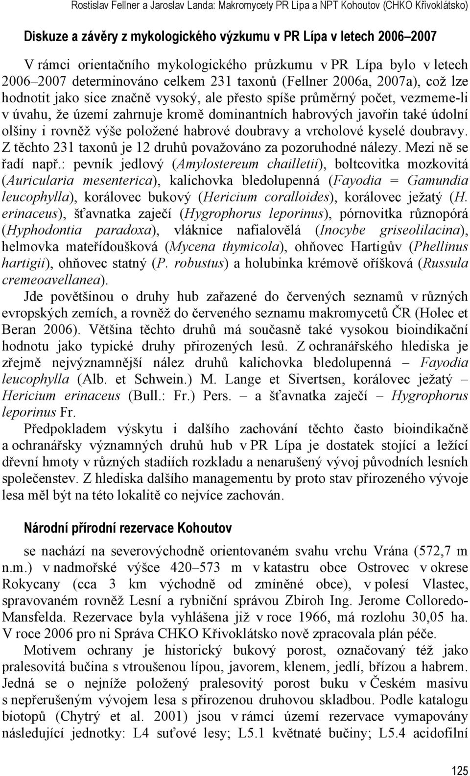 území zahrnuje kromě dominantních habrových javořin také údolní olšiny i rovněž výše položené habrové doubravy a vrcholové kyselé doubravy.