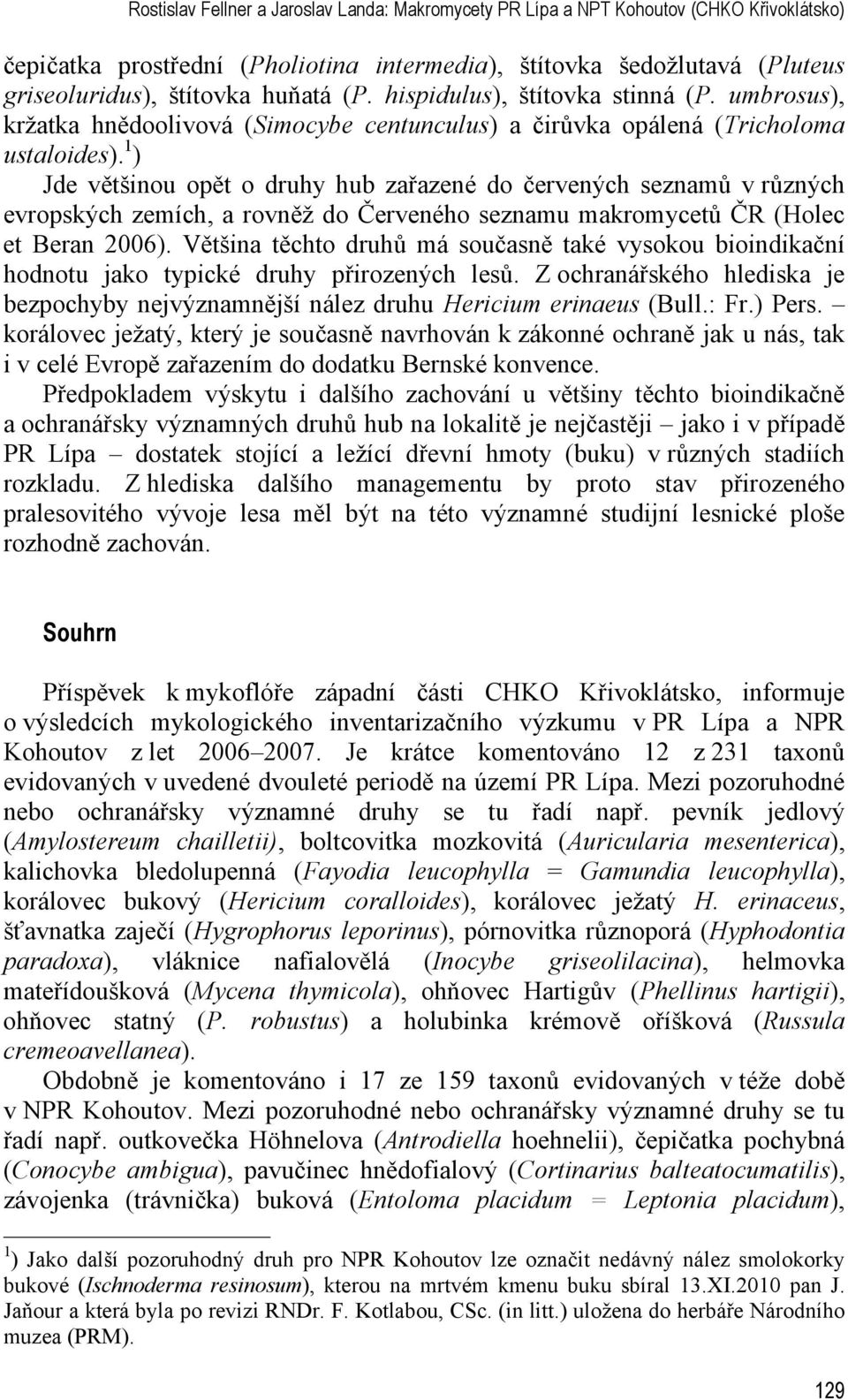 1 ) Jde většinou opět o druhy hub zařazené do červených seznamů v různých evropských zemích, a rovněž do Červeného seznamu makromycetů ČR (Holec et Beran 2006).