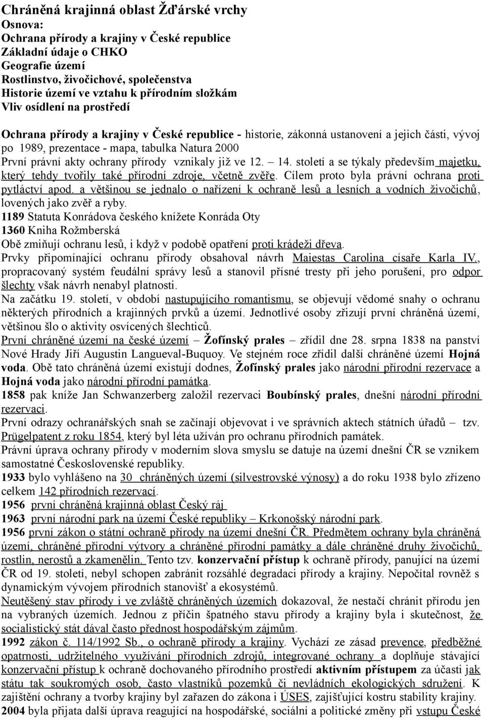 právní akty ochrany přírody vznikaly již ve 12. 14. století a se týkaly především majetku, který tehdy tvořily také přírodní zdroje, včetně zvěře. Cílem proto byla právní ochrana proti pytláctví apod.