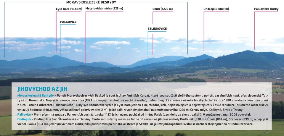 Nejvyšší horou je Lysá hora (1323 m), na jejím vrcholu se nachází vysílač, meteorologická stanice a několik horských chat (v roce 1880 vznikla na Lysé hoře první z nich útulna Albrechta Habsburského).