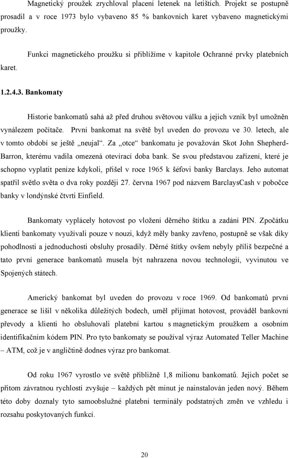 Bankomaty Historie bankomatů sahá aţ před druhou světovou válku a jejich vznik byl umoţněn vynálezem počítače. První bankomat na světě byl uveden do provozu ve 30.