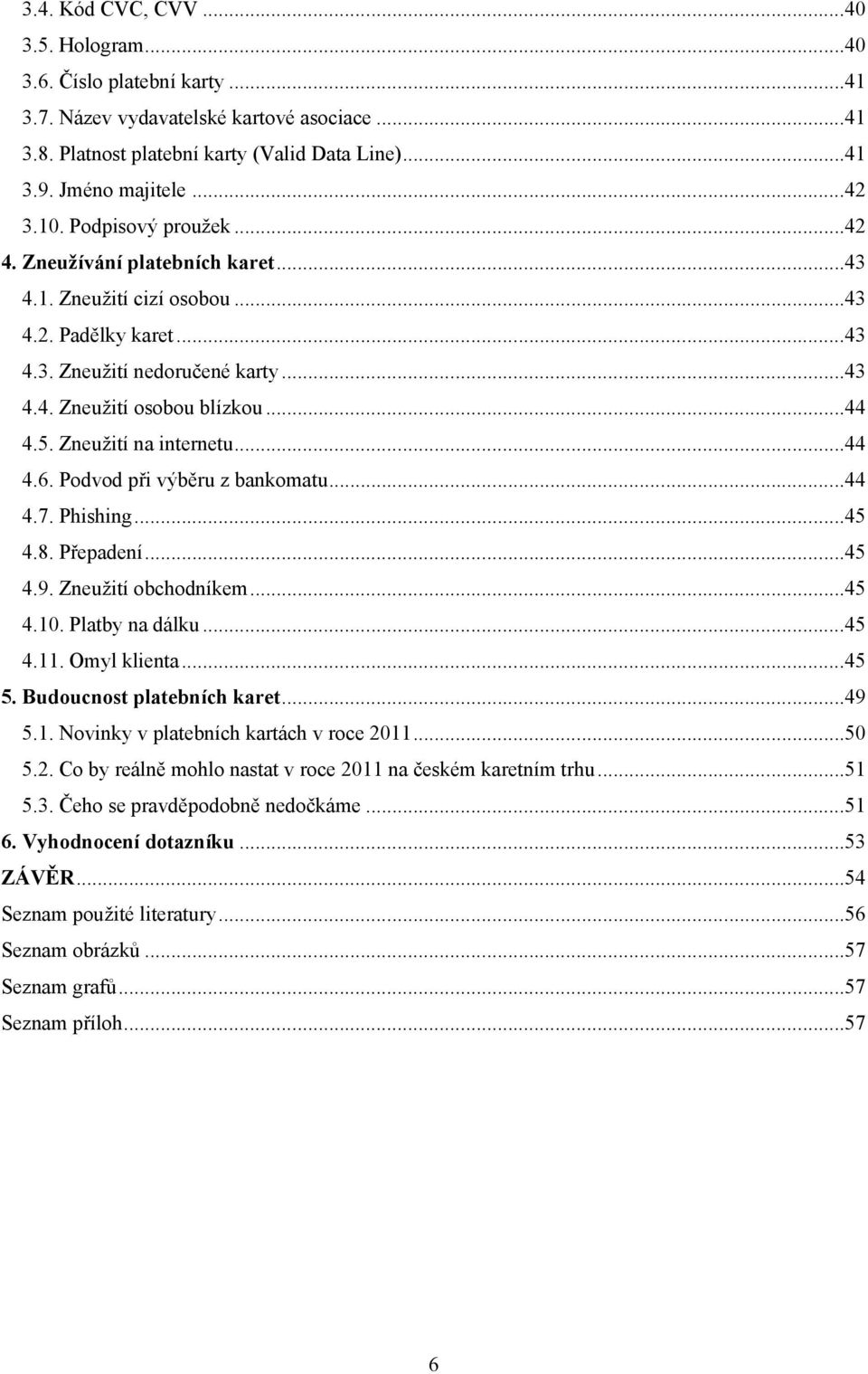 .. 44 4.5. Zneuţití na internetu... 44 4.6. Podvod při výběru z bankomatu... 44 4.7. Phishing... 45 4.8. Přepadení... 45 4.9. Zneuţití obchodníkem... 45 4.10. Platby na dálku... 45 4.11. Omyl klienta.