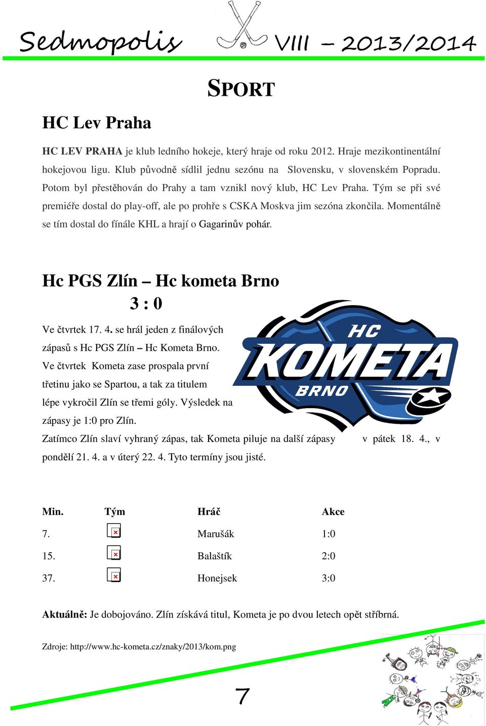 Momentálně se tím dostal do fínále KHL a hrají o Gagarinův pohár. Hc PGS Zlín Hc kometa Brno 3 : 0 Ve čtvrtek 17. 4. se hrál jeden z finálových zápasů s Hc PGS Zlín Hc Kometa Brno.