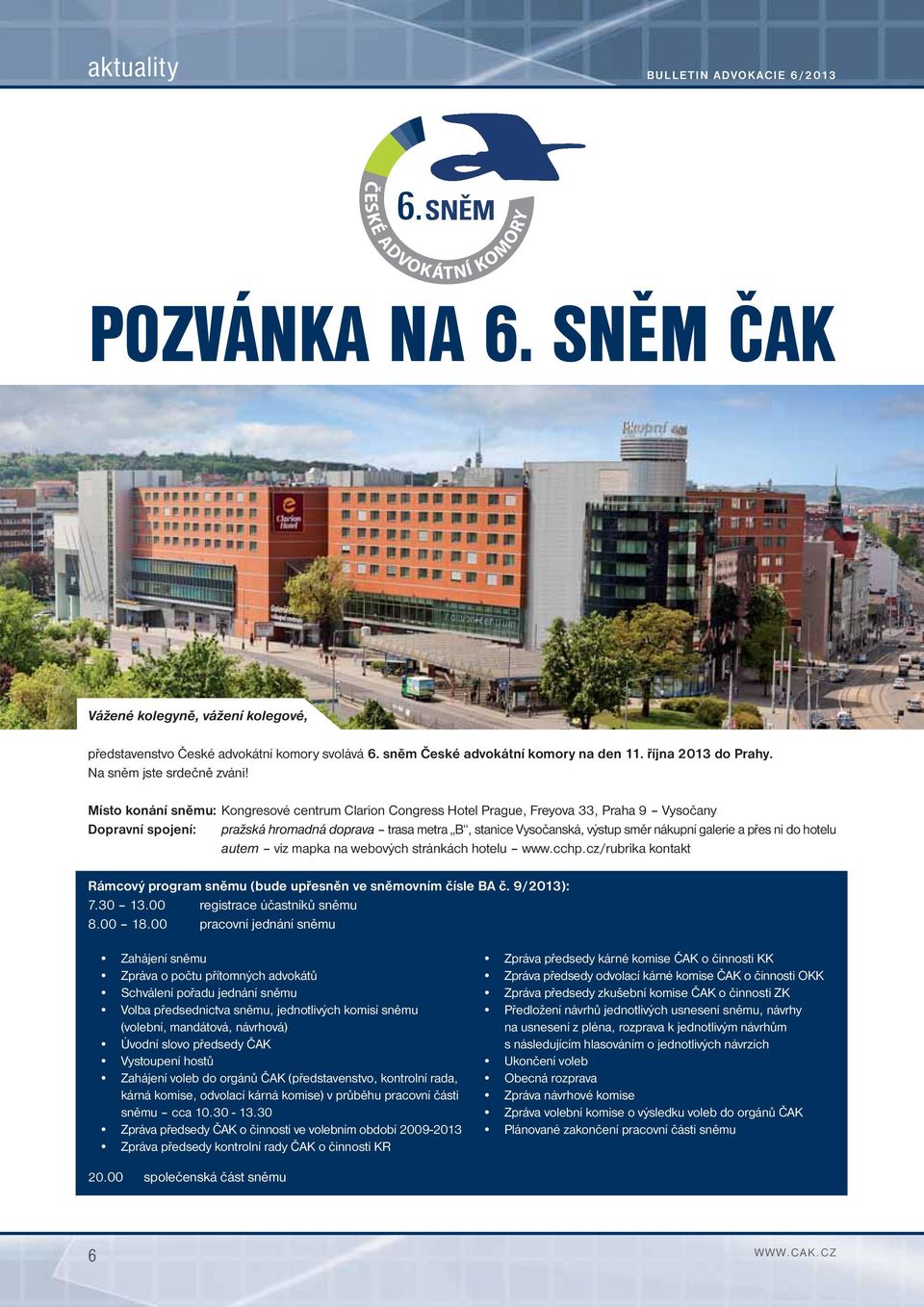 Místo konání sněmu: Kongresové centrum Clarion Congress Hotel Prague, Freyova 33, Praha 9 Vysočany Dopravní spojení: pražská hromadná doprava trasa metra B, stanice Vysočanská, výstup směr nákupní