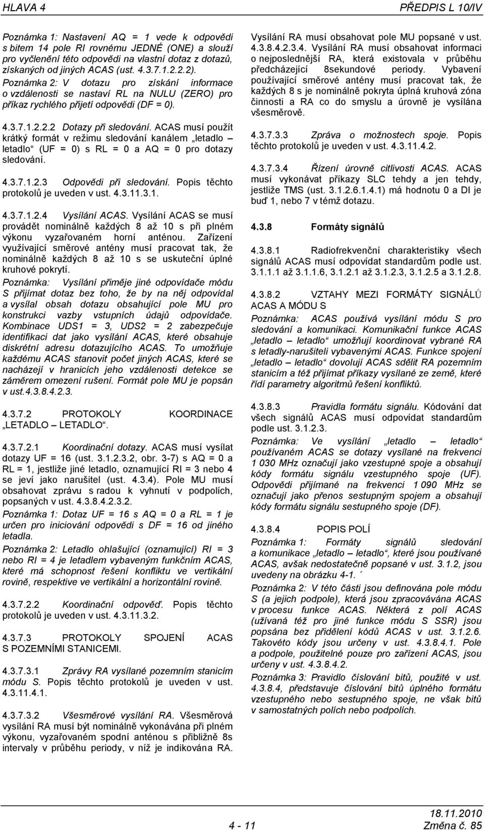 ACAS musí pouţít krátký formát v reţimu sledování kanálem letadlo letadlo (UF = 0) s RL = 0 a AQ = 0 pro dotazy sledování. 4.3.7.1.2.3 Odpovědi při sledování. Popis těchto protokolů je uveden v ust.