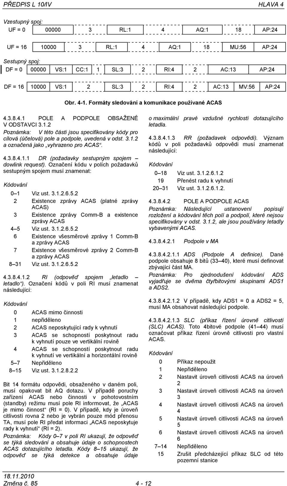 3.1.2 a označená jako vyhrazeno pro ACAS. 4.3.8.4.1.1 DR (požadavky sestupným spojem dowlink request). Označení kódu v polích poţadavků sestupným spojem musí znamenat: 0 1 Viz ust. 3.1.2.6.5.