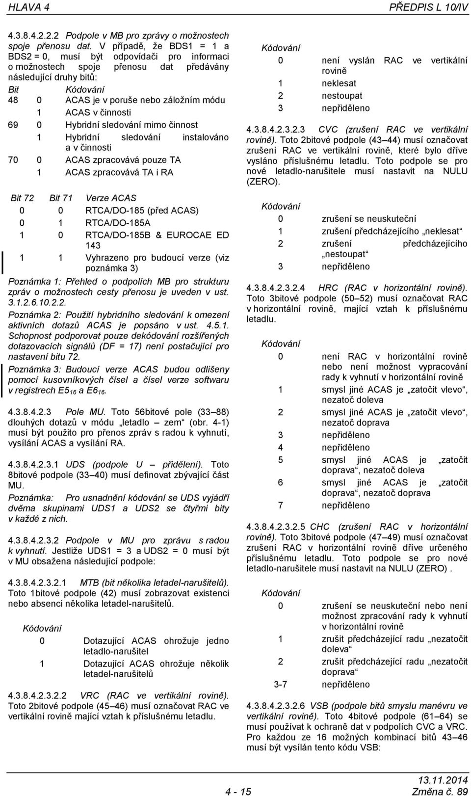 0 Hybridní sledování mimo činnost 1 Hybridní sledování instalováno a v činnosti 70 0 ACAS zpracovává pouze TA 1 ACAS zpracovává TA i RA Bit 72 Bit 71 Verze ACAS 0 0 RTCA/DO-185 (před ACAS) 0 1