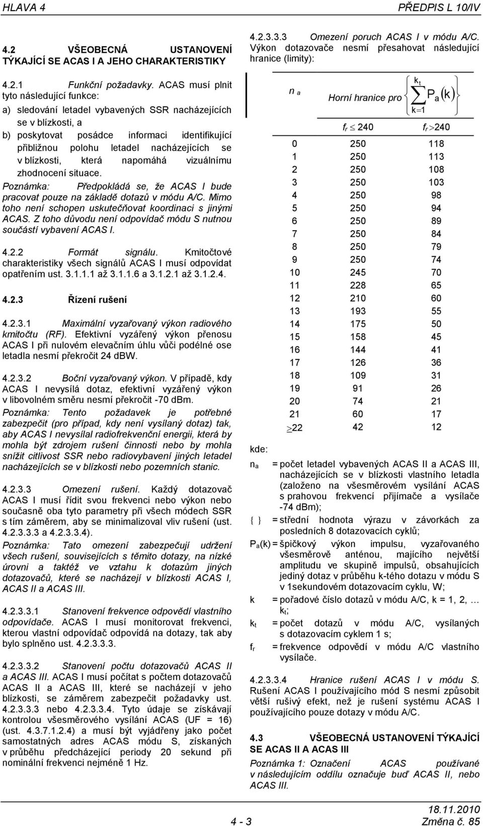 v blízkosti, která napomáhá vizuálnímu zhodnocení situace. Poznámka: Předpokládá se, že ACAS I bude pracovat pouze na základě dotazů v módu A/C.