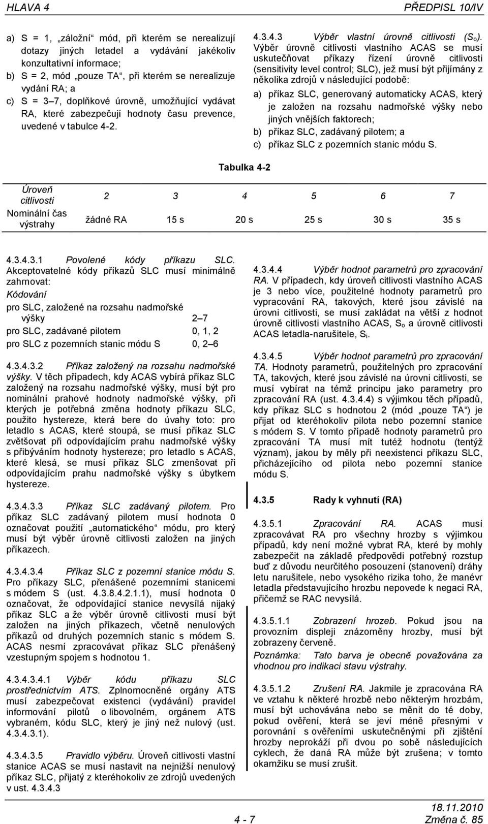 Výběr úrovně citlivosti vlastního ACAS se musí uskutečňovat příkazy řízení úrovně citlivosti (sensitivity level control; SLC), jeţ musí být přijímány z několika zdrojů v následující podobě: a) příkaz