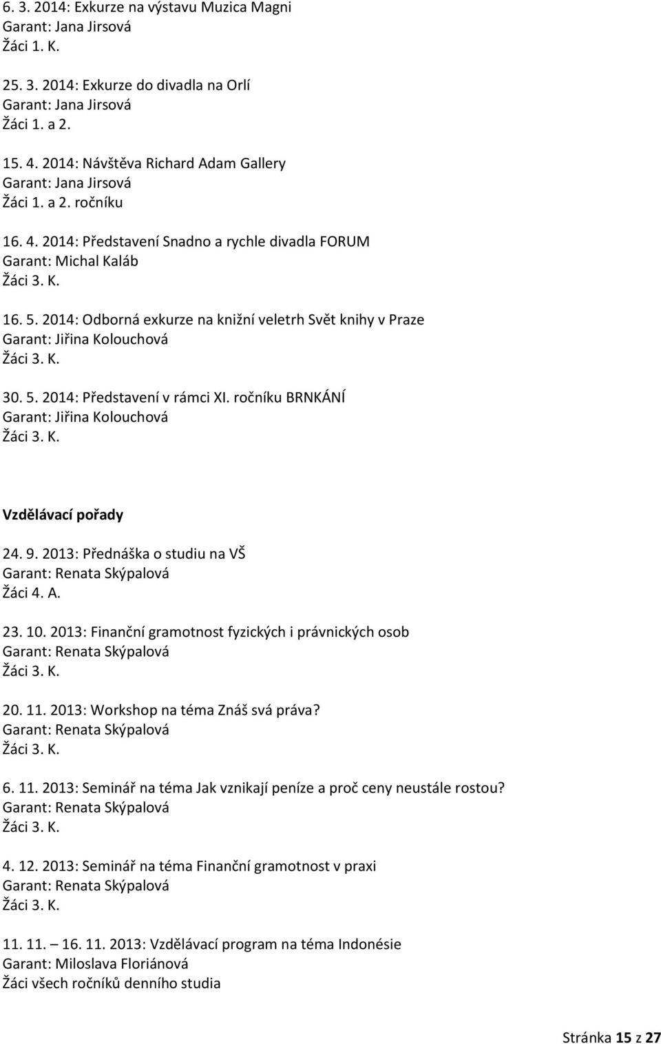 2014: Odborná exkurze na knižní veletrh Svět knihy v Praze Garant: Jiřina Kolouchová Žáci 3. K. 30. 5. 2014: Představení v rámci XI. ročníku BRNKÁNÍ Garant: Jiřina Kolouchová Žáci 3. K. Vzdělávací pořady 24.