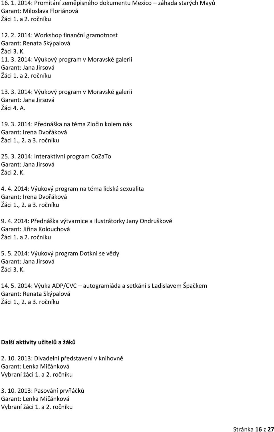 , 2. a 3. ročníku 25. 3. 2014: Interaktivní program CoZaTo Garant: Jana Jirsová Žáci 2. K. 4. 4. 2014: Výukový program na téma lidská sexualita Garant: Irena Dvořáková Žáci 1., 2. a 3. ročníku 9. 4. 2014: Přednáška výtvarnice a ilustrátorky Jany Ondruškové Garant: Jiřina Kolouchová Žáci 1.