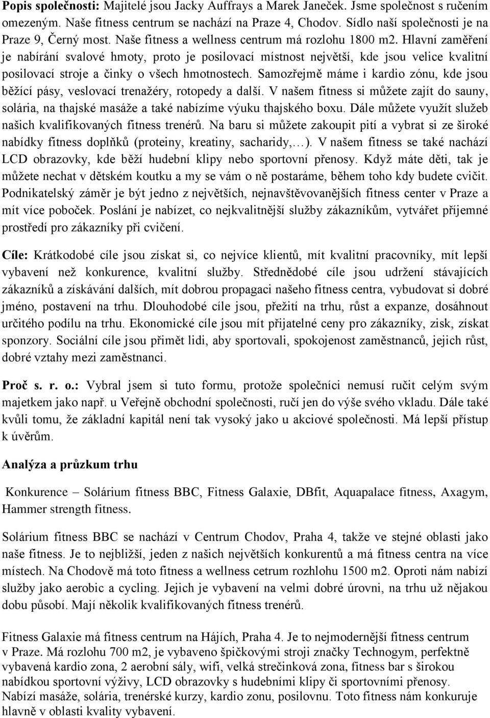 Hlavní zaměření je nabírání svalové hmoty, proto je posilovací místnost největší, kde jsou velice kvalitní posilovací stroje a činky o všech hmotnostech.