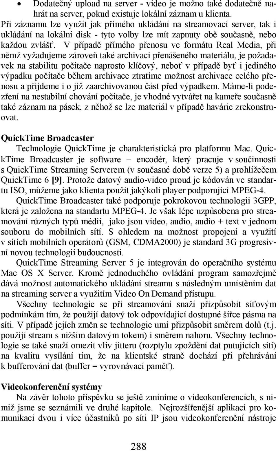 V případě přímého přenosu ve formátu Real Media, při němž vyžadujeme zároveň také archivaci přenášeného materiálu, je požadavek na stabilitu počítače naprosto klíčový, neboť v případě byť i jediného