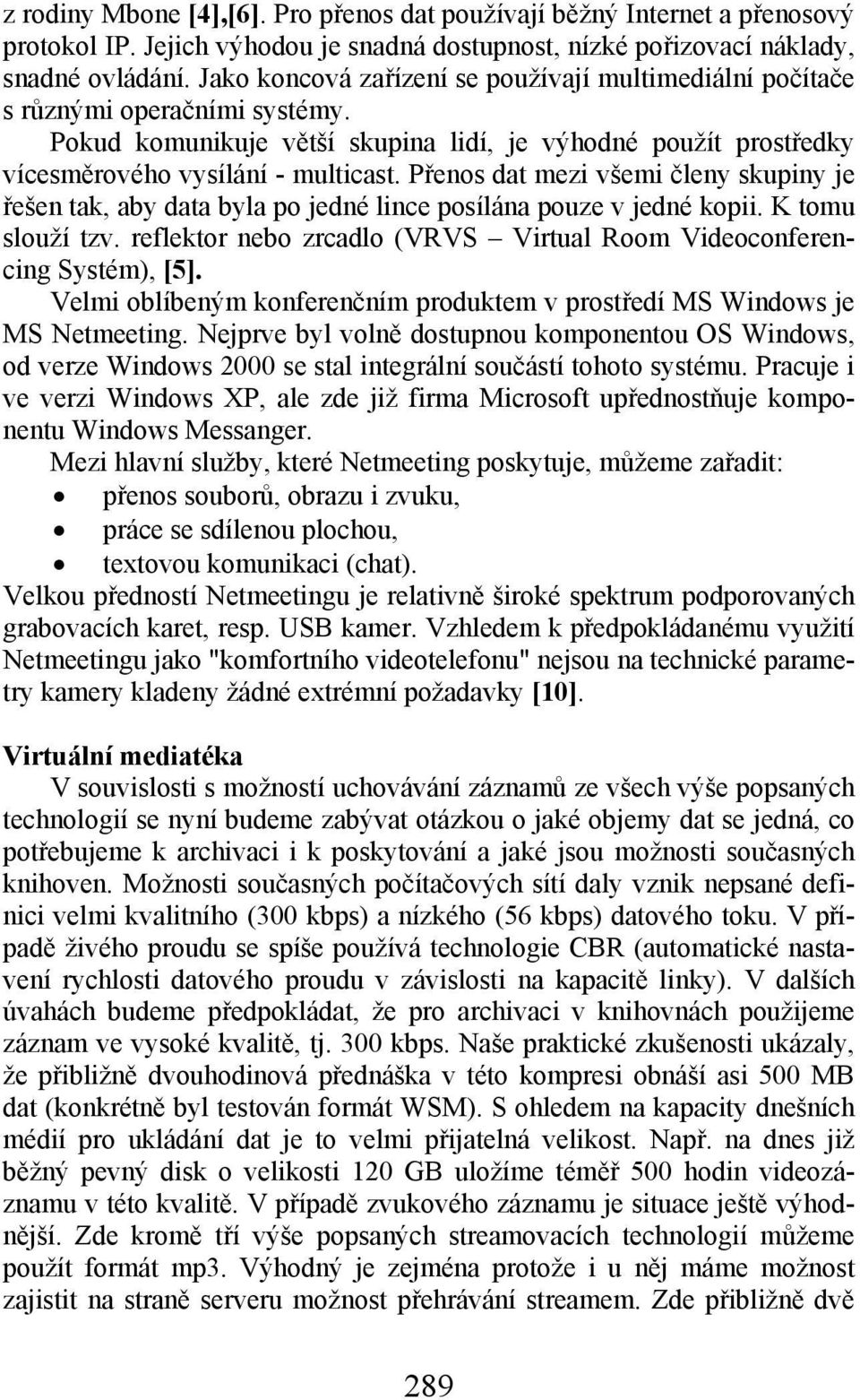 Přenos dat mezi všemi členy skupiny je řešen tak, aby data byla po jedné lince posílána pouze v jedné kopii. K tomu slouží tzv.