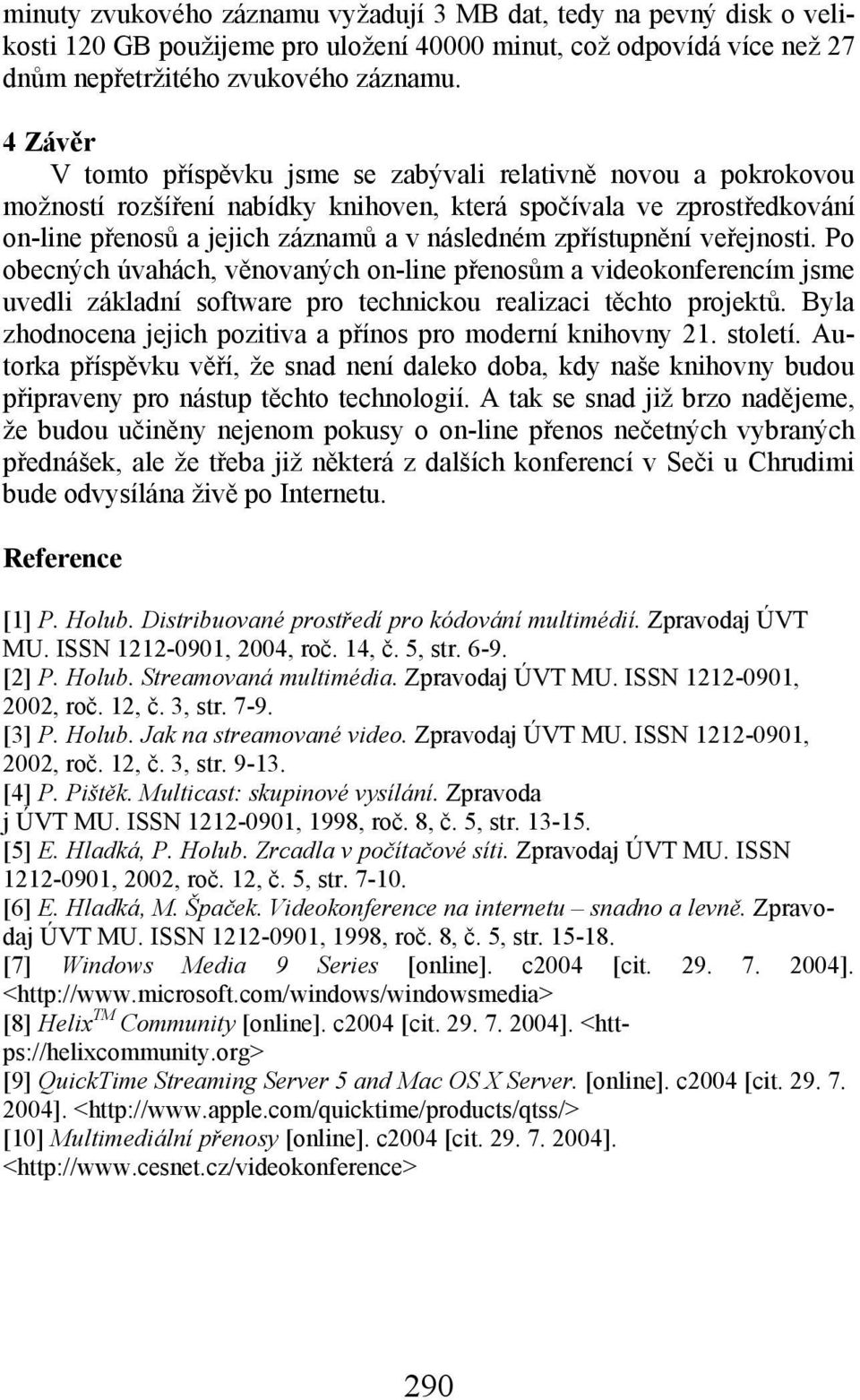 zpřístupnění veřejnosti. Po obecných úvahách, věnovaných on-line přenosům a videokonferencím jsme uvedli základní software pro technickou realizaci těchto projektů.