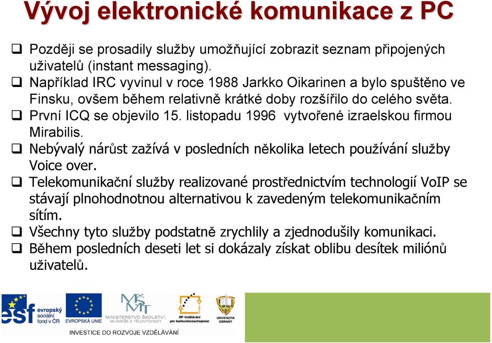 listopadu 1996 vytvořené izraelskou firmou Mirabilis. Nebývalý nárůst zažívá v posledních několika letech používání služby Voice over.