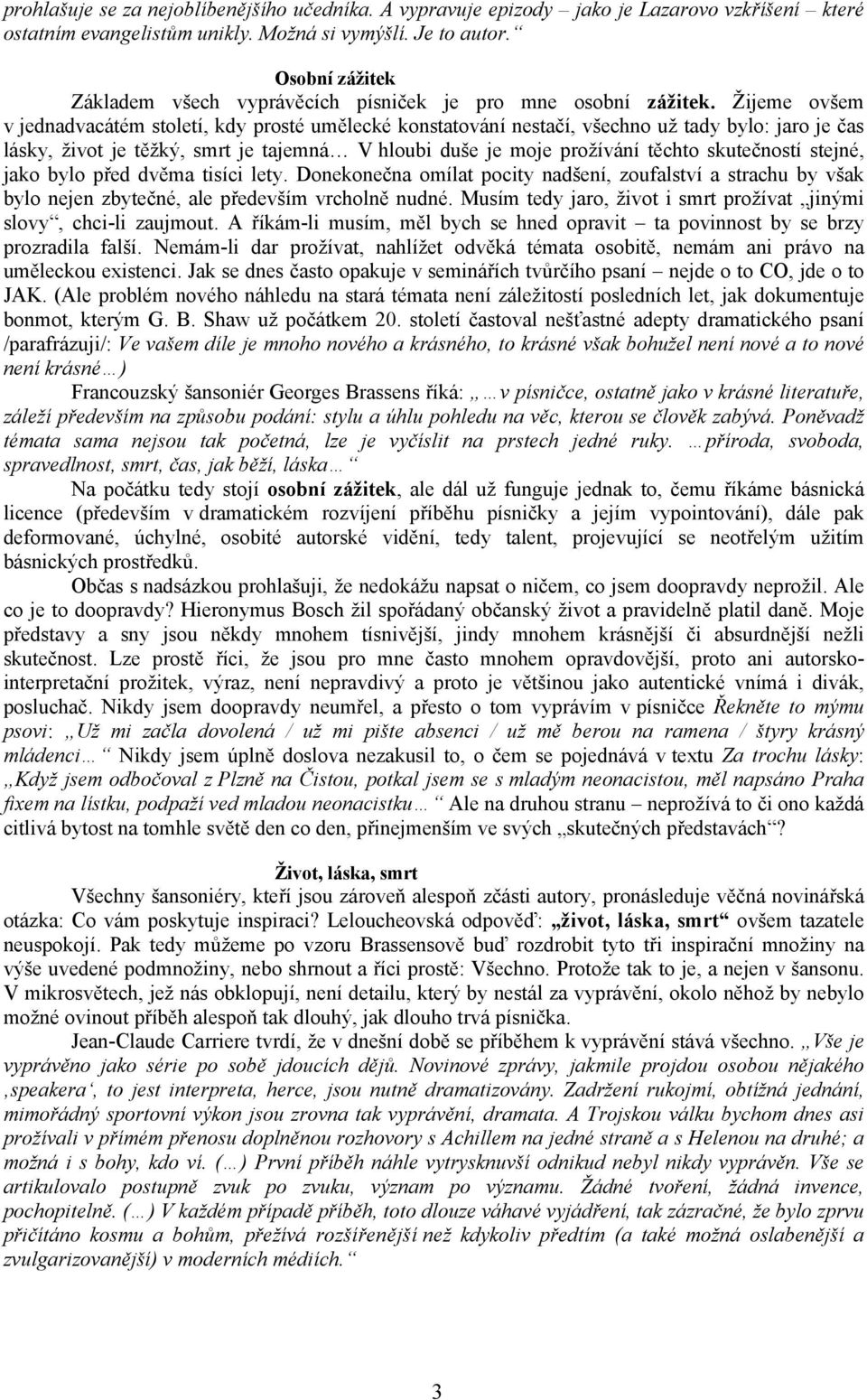 Žijeme ovšem v jednadvacátém stoetí, dy prosté uměecé onstatování nestačí, všechno už tady byo: jaro je čas ásy, život je těžý, smrt je tajemná V houbi duše je moje prožívání těchto sutečností