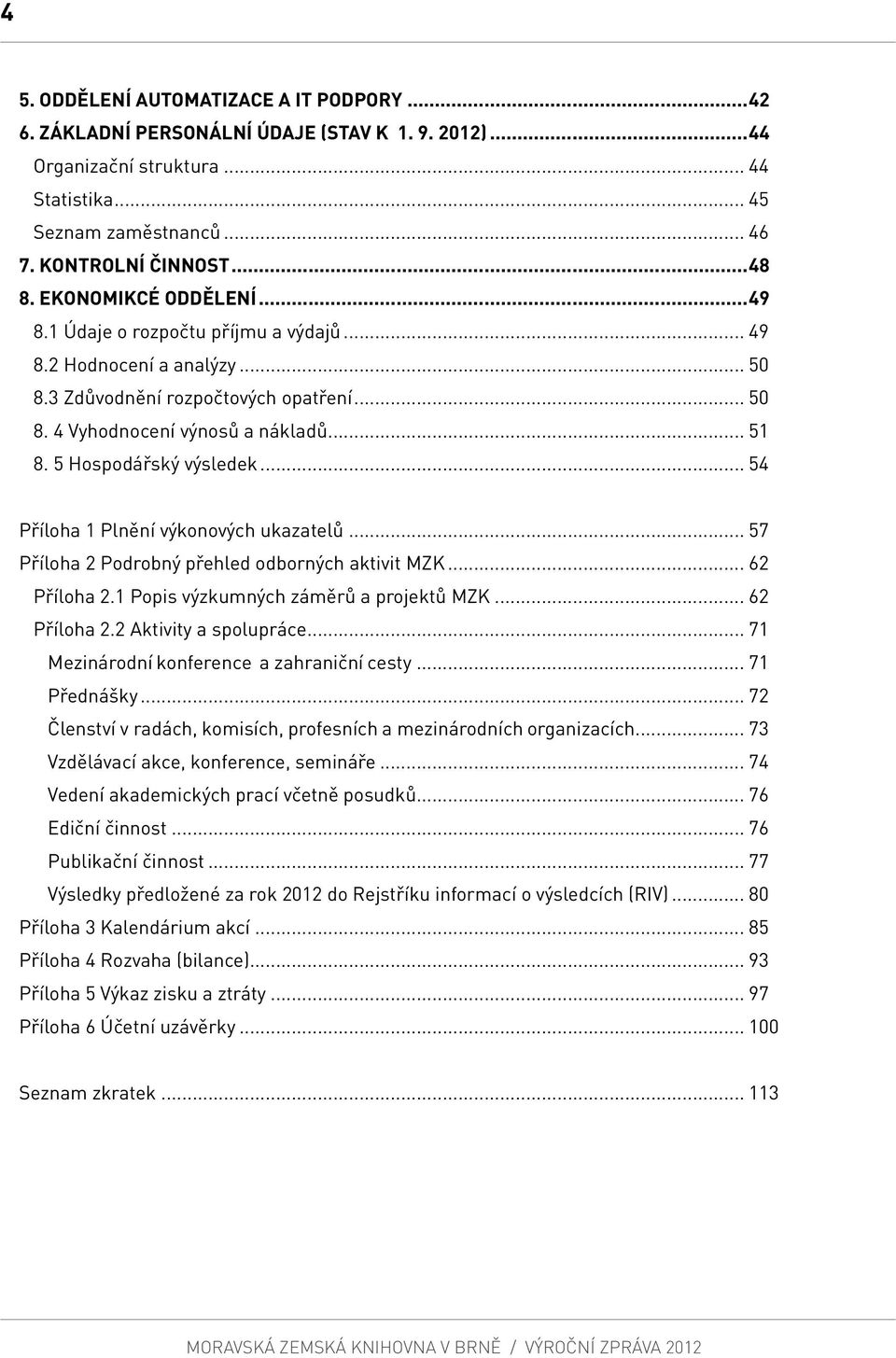 5 Hospodářský výsledek... 54 Příloha 1 Plnění výkonových ukazatelů... 57 Příloha 2 Podrobný přehled odborných aktivit MZK... 62 Příloha 2.1 Popis výzkumných záměrů a projektů MZK... 62 Příloha 2.2 Aktivity a spolupráce.