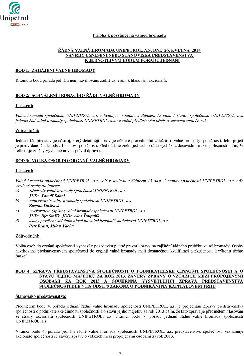 BOD 2: SCHVÁLENÍ JEDNACÍHO ŘÁDU VALNÉ HROMADY Usnesení: Valná hromada společnosti UNIPETROL, a.s. schvaluje v souladu s článkem 15 odst. 1 stanov společnosti UNIPETROL, a.s. jednací řád valné hromady společnosti UNIPETROL, a.