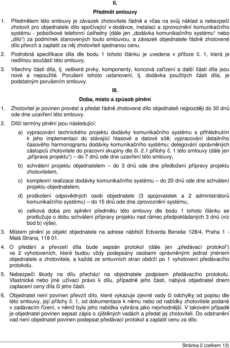 telefonní ústředny (dále jen dodávka komunikačního systému nebo dílo ) za podmínek stanovených touto smlouvou, a závazek objednatele řádně zhotovené dílo převzít a zaplatit za něj zhotoviteli