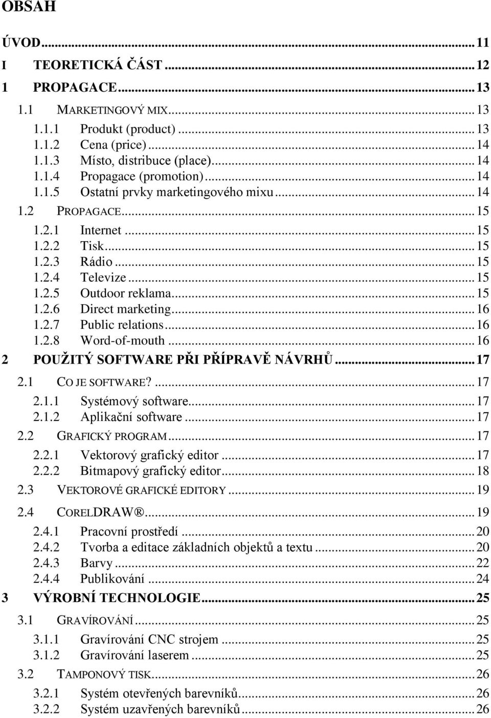 .. 16 1.2.7 Public relations... 16 1.2.8 Word-of-mouth... 16 2 POUŽITÝ SOFTWARE PŘI PŘÍPRAVĚ NÁVRHŮ... 17 2.1 CO JE SOFTWARE?... 17 2.1.1 Systémový software... 17 2.1.2 Aplikační software... 17 2.2 GRAFICKÝ PROGRAM.