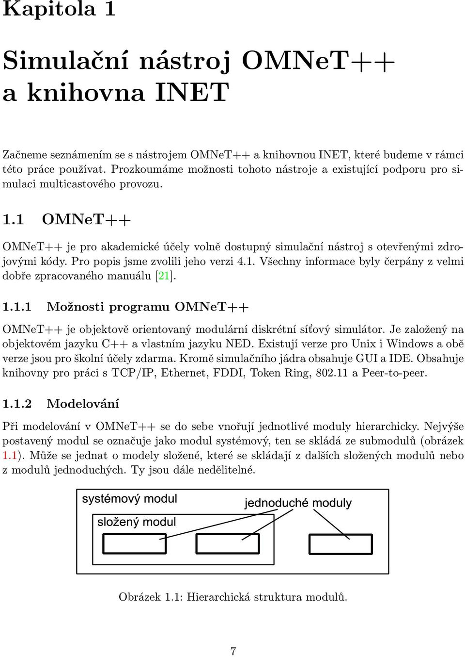 1 OMNeT++ OMNeT++ je pro akademické účely volně dostupný simulační nástroj s otevřenými zdrojovými kódy. Pro popis jsme zvolili jeho verzi 4.1. Všechny informace byly čerpány z velmi dobře zpracovaného manuálu [21].