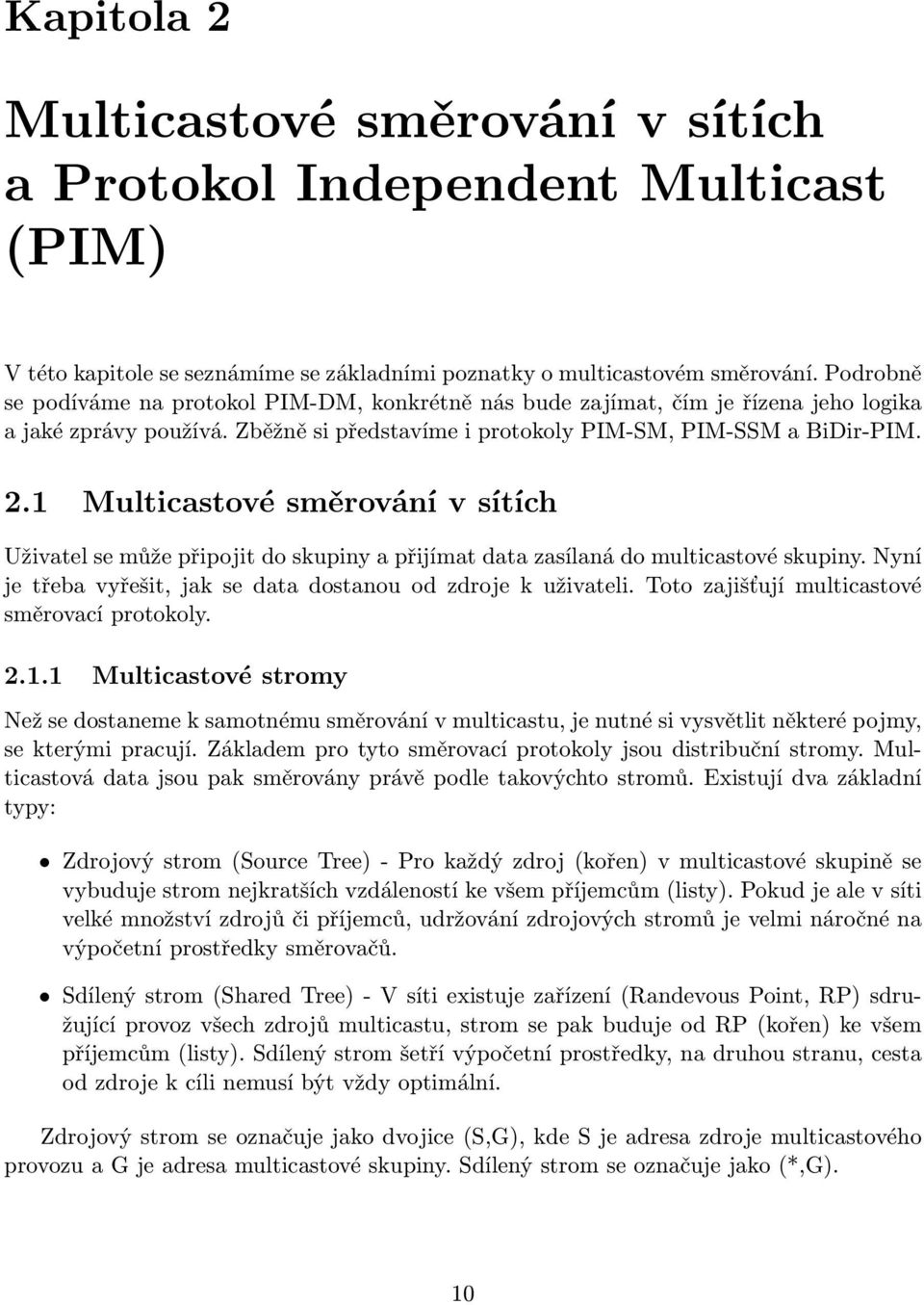 1 Multicastové směrování v sítích Uživatel se může připojit do skupiny a přijímat data zasílaná do multicastové skupiny. Nyní je třeba vyřešit, jak se data dostanou od zdroje k uživateli.