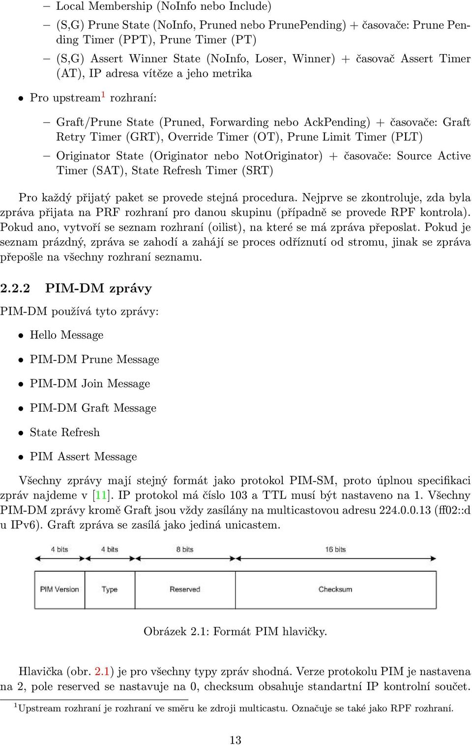 Prune Limit Timer (PLT) Originator State (Originator nebo NotOriginator) + časovače: Source Active Timer (SAT), State Refresh Timer (SRT) Pro každý přijatý paket se provede stejná procedura.