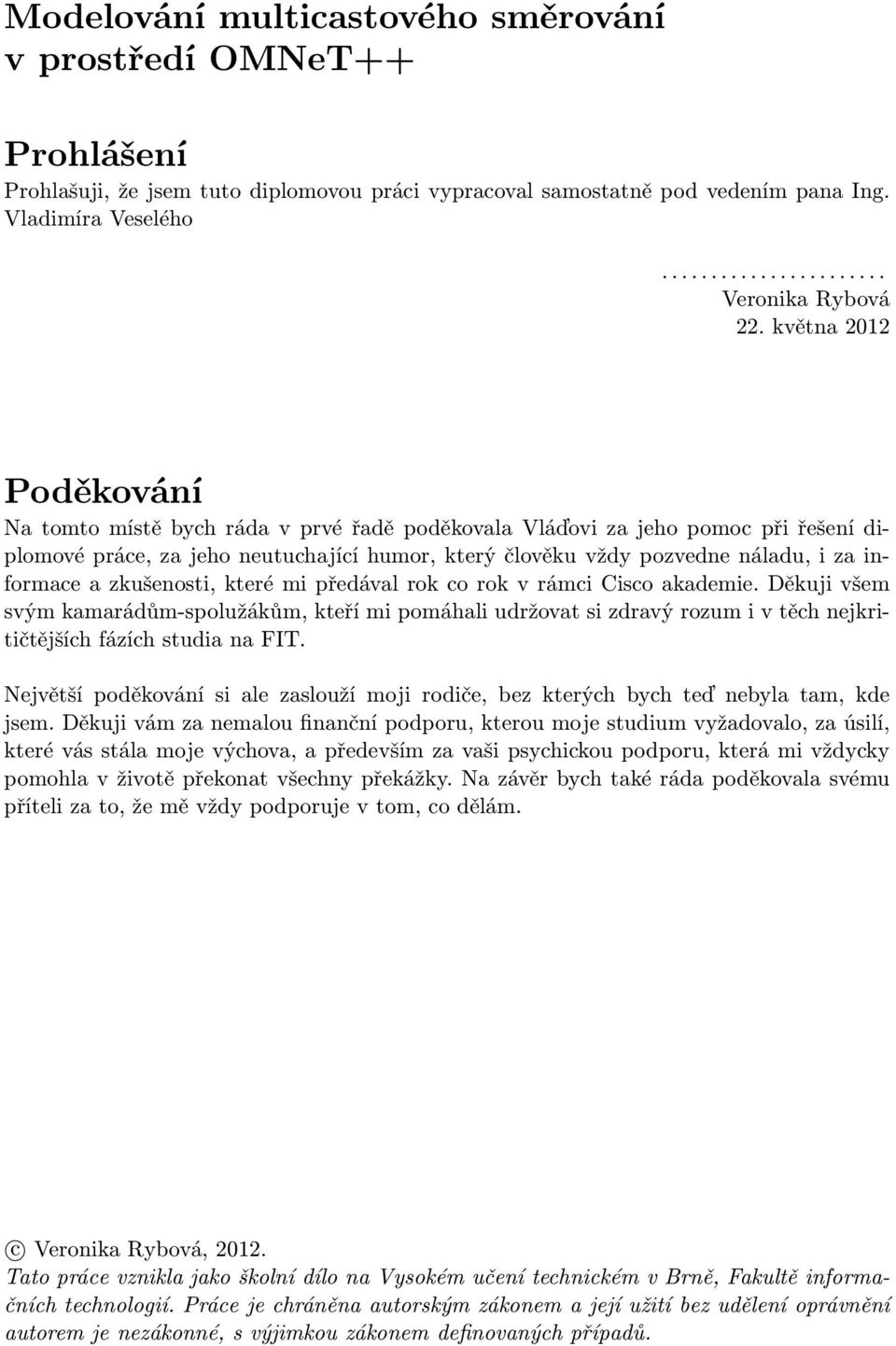 a zkušenosti, které mi předával rok co rok v rámci Cisco akademie. Děkuji všem svým kamarádům-spolužákům, kteří mi pomáhali udržovat si zdravý rozum i v těch nejkritičtějších fázích studia na FIT.