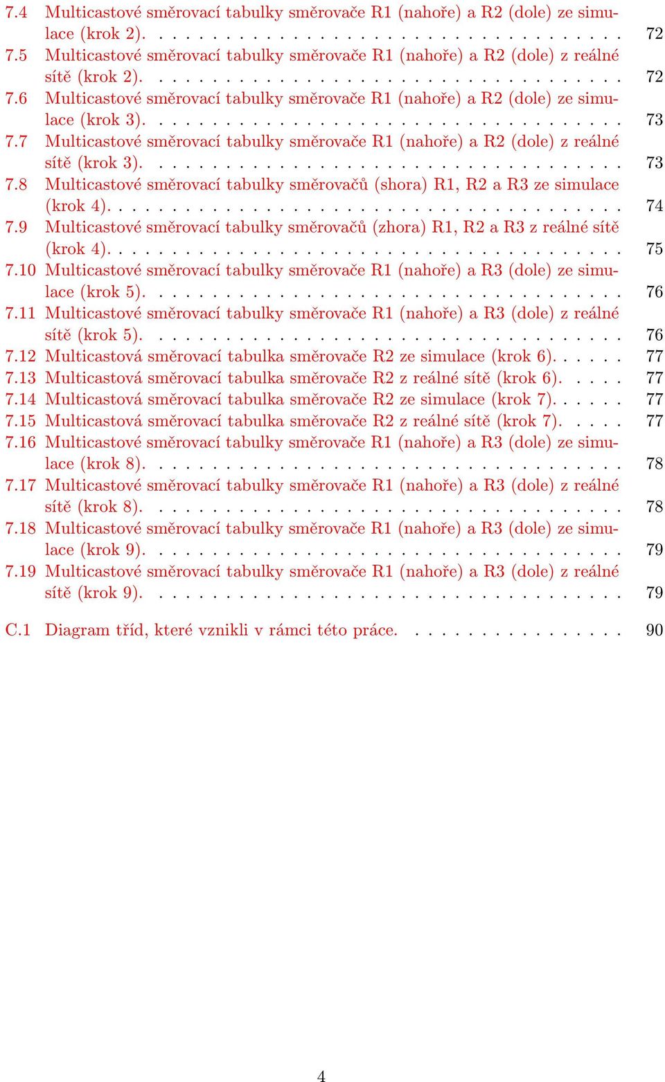 6 Multicastové směrovací tabulky směrovače R1 (nahoře) a R2 (dole) ze simulace (krok 3).................................... 73 7.