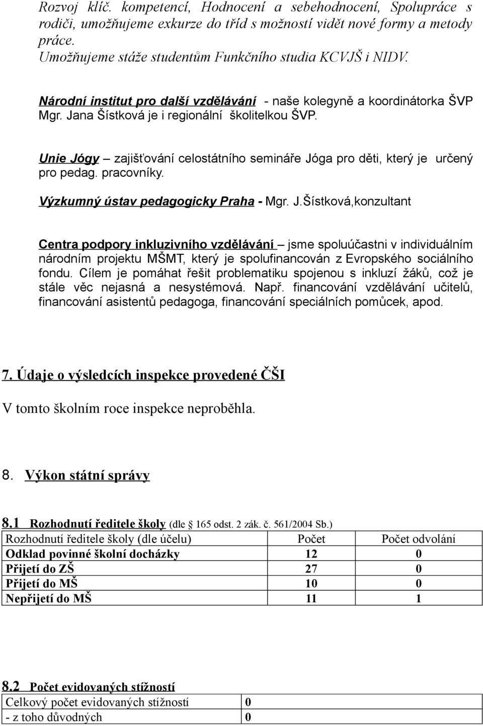 Unie Jógy zajišťování celostátního semináře Jóga pro děti, který je určený pro pedag. pracovníky. Výzkumný ústav pedagogicky Praha - Mgr. J.Šístková,konzultant Centra podpory inkluzivního vzdělávání jsme spoluúčastni v individuálním národním projektu MŠMT, který je spolufinancován z Evropského sociálního fondu.