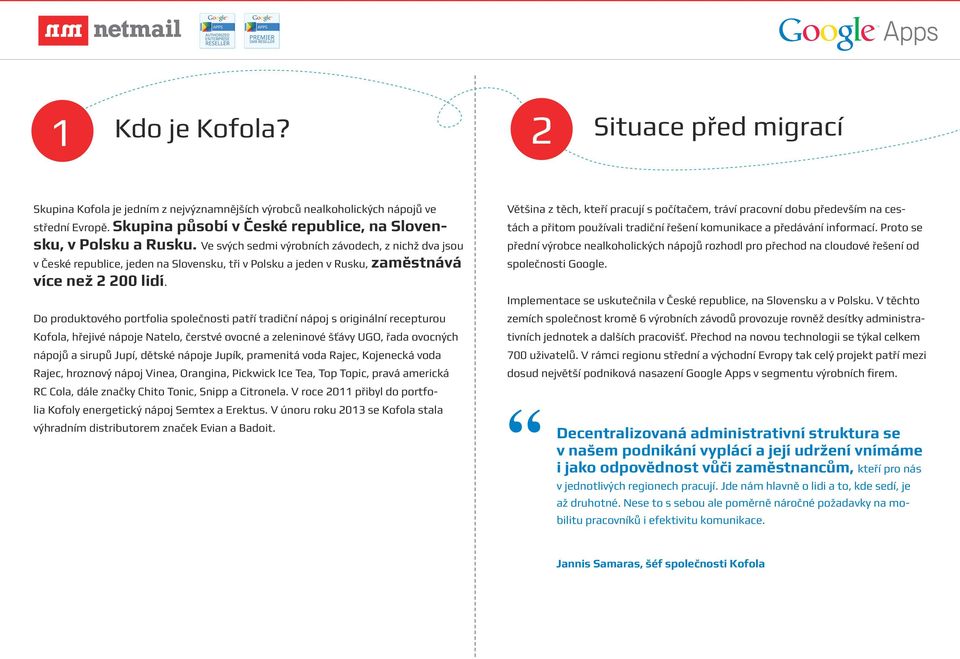 Do produktového portfolia společnosti patří tradiční nápoj s originální recepturou Kofola, hřejivé nápoje Natelo, čerstvé ovocné a zeleninové šťávy UGO, řada ovocných nápojů a sirupů Jupí, dětské