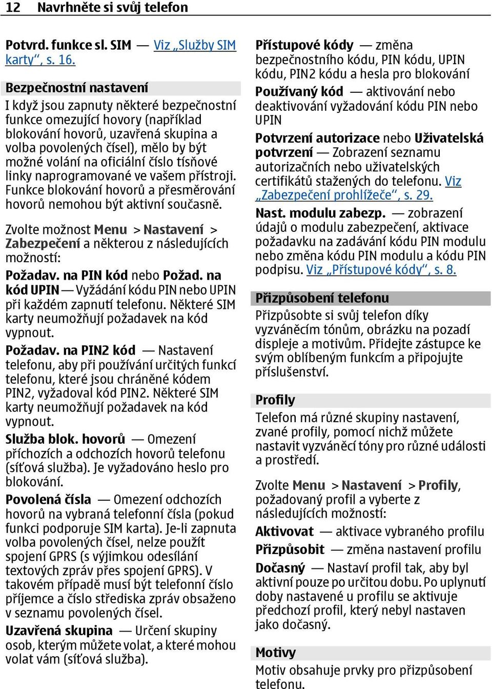 číslo tísňové linky naprogramované ve vašem přístroji. Funkce blokování hovorů a přesměrování hovorů nemohou být aktivní současně.