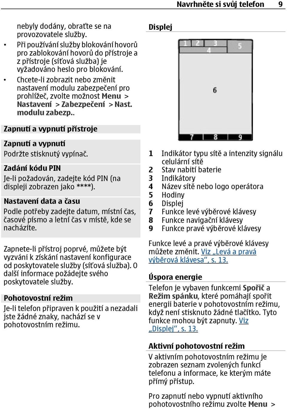 Chcete-li zobrazit nebo změnit nastavení modulu zabezpečení pro prohlížeč, zvolte možnost Menu > Nastavení > Zabezpečení > Nast. modulu zabezp.. Displej Zapnutí a vypnutí přístroje Zapnutí a vypnutí Podržte stisknutý vypínač.