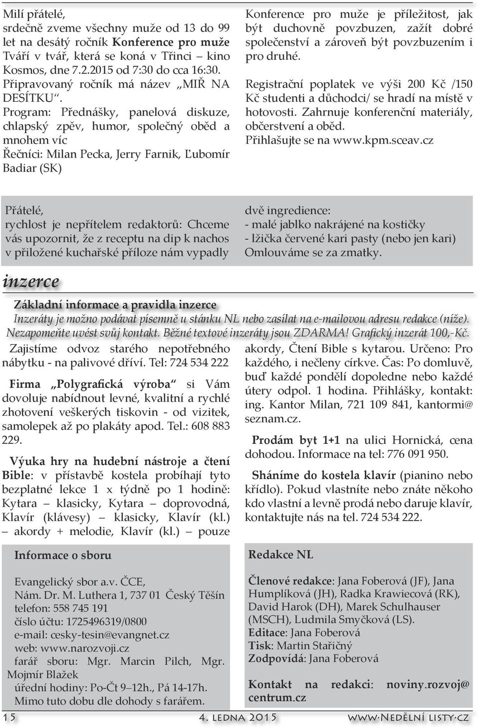 Program: Přednášky, panelová diskuze, chlapský zpěv, humor, společný oběd a mnohem víc Řečníci: Milan Pecka, Jerry Farnik, Ľubomír Badiar (SK) Konference pro muže je příležitost, jak být duchovně